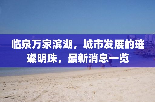 临泉万家滨湖，城市发展的璀璨明珠，最新消息一览