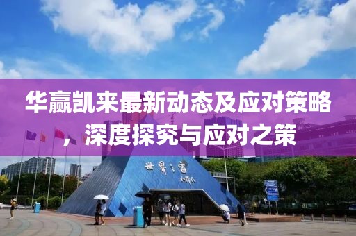 华赢凯来最新动态及应对策略，深度探究与应对之策