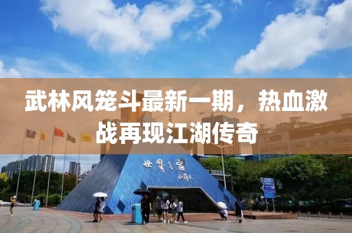武林风笼斗最新一期，热血激战再现江湖传奇