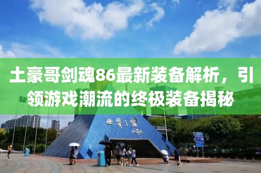 土豪哥剑魂86最新装备解析，引领游戏潮流的终极装备揭秘