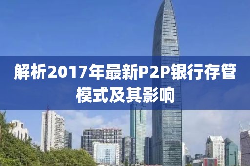 解析2017年最新P2P银行存管模式及其影响
