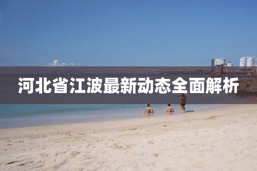 河北省江波最新动态全面解析