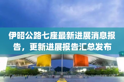 伊昭公路七座最新进展消息报告，更新进展报告汇总发布