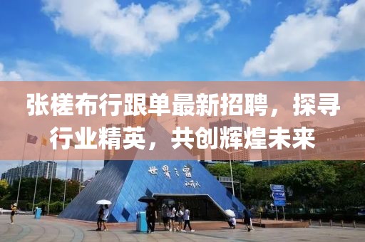 张槎布行跟单最新招聘，探寻行业精英，共创辉煌未来