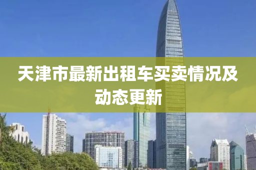 天津市最新出租车买卖情况及动态更新