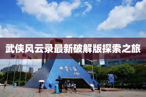 武侠风云录最新破解版探索之旅
