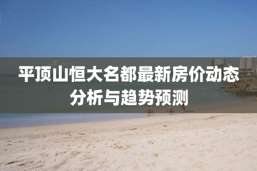 平顶山恒大名都最新房价动态分析与趋势预测