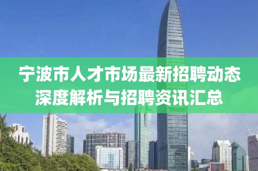 宁波市人才市场最新招聘动态深度解析与招聘资讯汇总