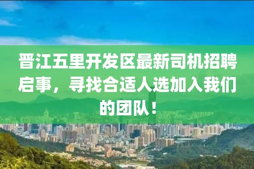 晋江五里开发区最新司机招聘启事，寻找合适人选加入我们的团队！