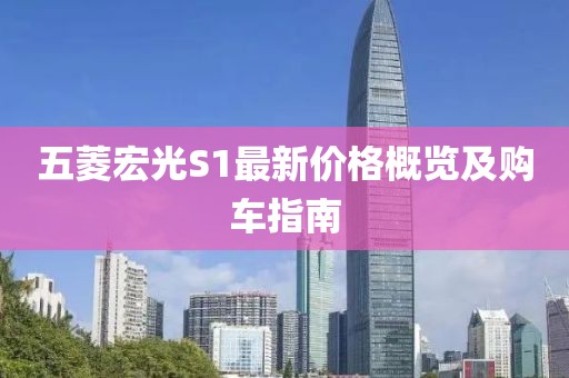 五菱宏光S1最新价格概览及购车指南