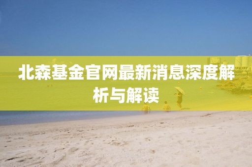 北森基金官网最新消息深度解析与解读