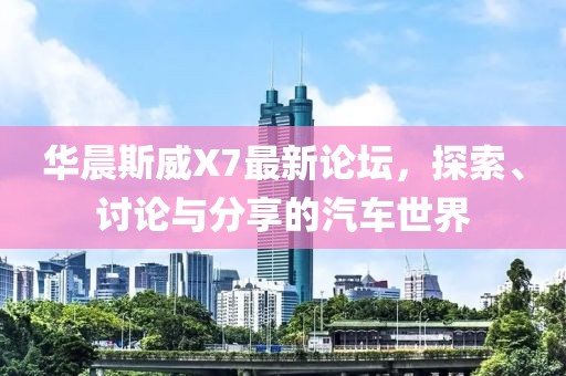 华晨斯威X7最新论坛，探索、讨论与分享的汽车世界