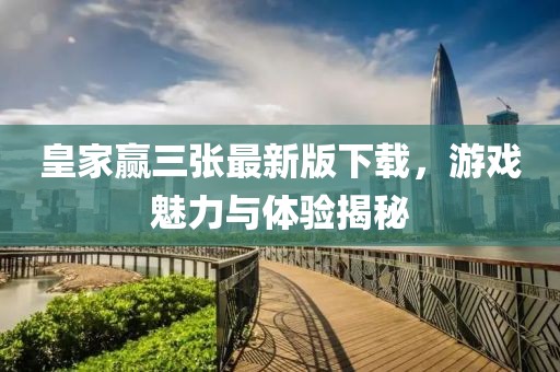 皇家赢三张最新版下载，游戏魅力与体验揭秘