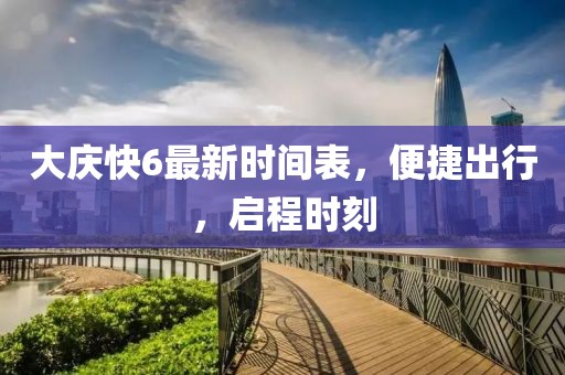 大庆快6最新时间表，便捷出行，启程时刻