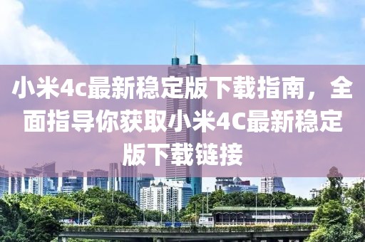 小米4c最新稳定版下载指南，全面指导你获取小米4C最新稳定版下载链接