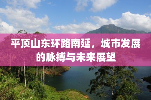 平顶山东环路南延，城市发展的脉搏与未来展望
