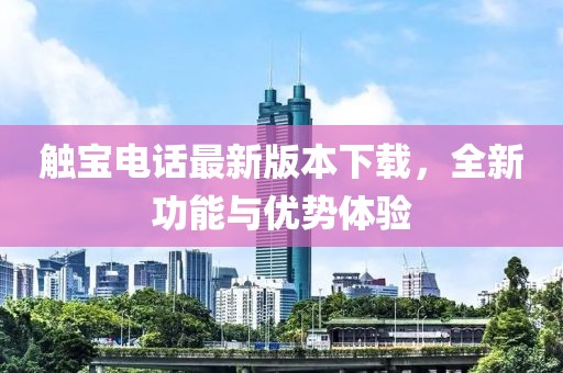 触宝电话最新版本下载，全新功能与优势体验
