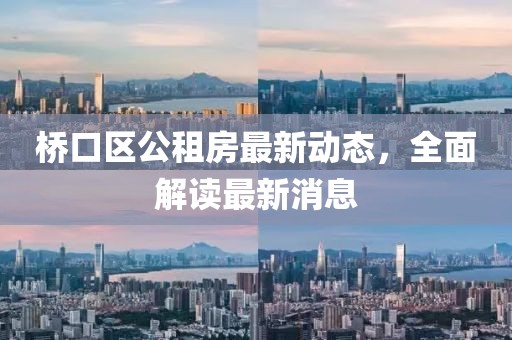 桥口区公租房最新动态，全面解读最新消息