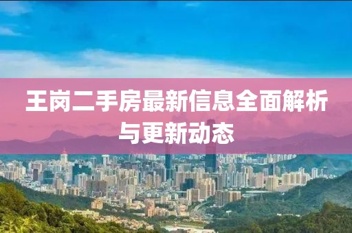 王岗二手房最新信息全面解析与更新动态