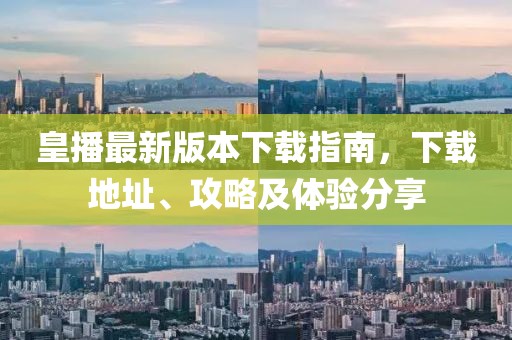 皇播最新版本下载指南，下载地址、攻略及体验分享