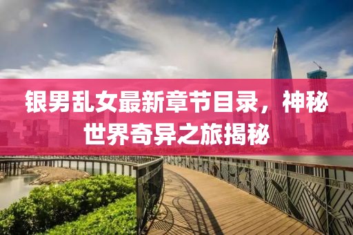 银男乱女最新章节目录，神秘世界奇异之旅揭秘