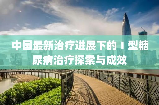 中国最新治疗进展下的Ⅰ型糖尿病治疗探索与成效