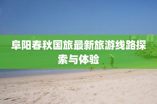 阜阳春秋国旅最新旅游线路探索与体验