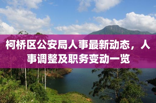 柯桥区公安局人事最新动态，人事调整及职务变动一览