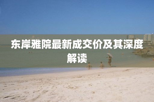 东岸雅院最新成交价及其深度解读