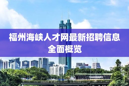 福州海峡人才网最新招聘信息全面概览