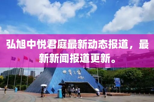 弘旭中悦君庭最新动态报道，最新新闻报道更新。