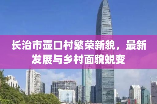 长治市壶口村繁荣新貌，最新发展与乡村面貌蜕变