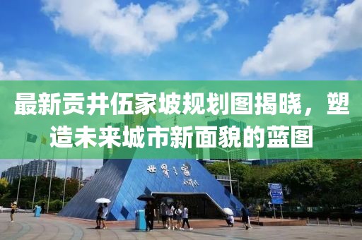 最新贡井伍家坡规划图揭晓，塑造未来城市新面貌的蓝图