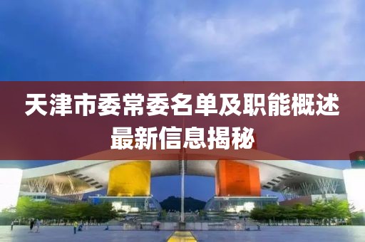 天津市委常委名单及职能概述最新信息揭秘