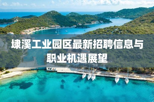 埭溪工业园区最新招聘信息与职业机遇展望