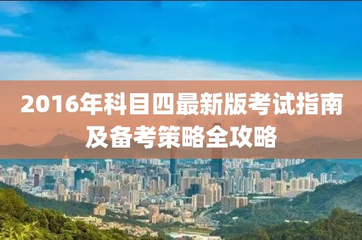 2016年科目四最新版考试指南及备考策略全攻略