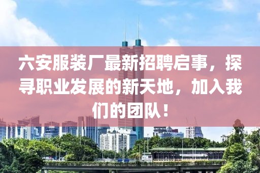 六安服装厂最新招聘启事，探寻职业发展的新天地，加入我们的团队！