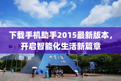 下载手机助手2015最新版本，开启智能化生活新篇章