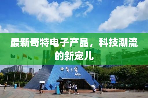 最新奇特电子产品，科技潮流的新宠儿