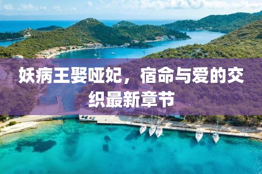 妖病王娶哑妃，宿命与爱的交织最新章节