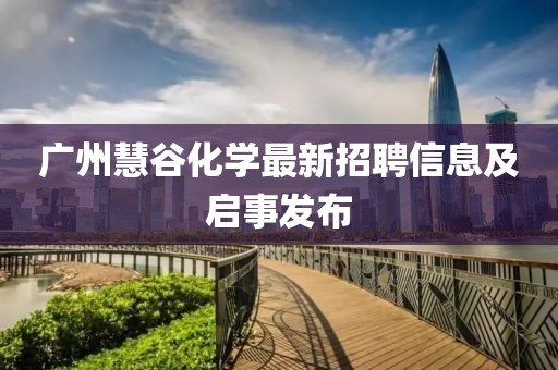 广州慧谷化学最新招聘信息及启事发布