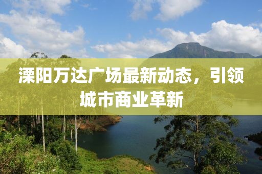 溧阳万达广场最新动态，引领城市商业革新