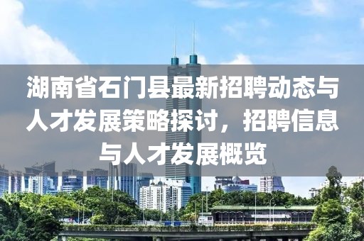 湖南省石门县最新招聘动态与人才发展策略探讨，招聘信息与人才发展概览