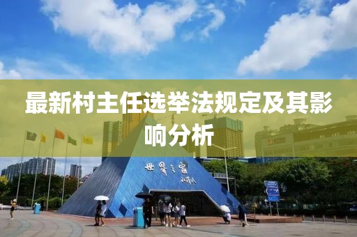 最新村主任选举法规定及其影响分析