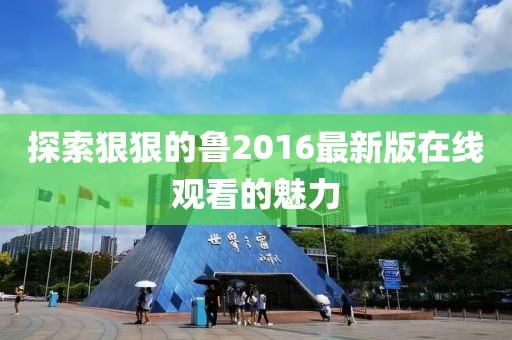 探索狠狠的鲁2016最新版在线观看的魅力