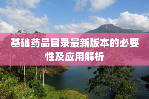 基础药品目录最新版本的必要性及应用解析
