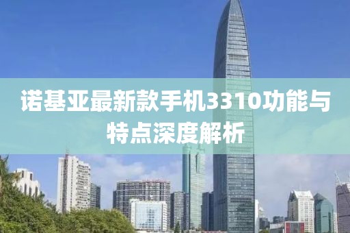 诺基亚最新款手机3310功能与特点深度解析