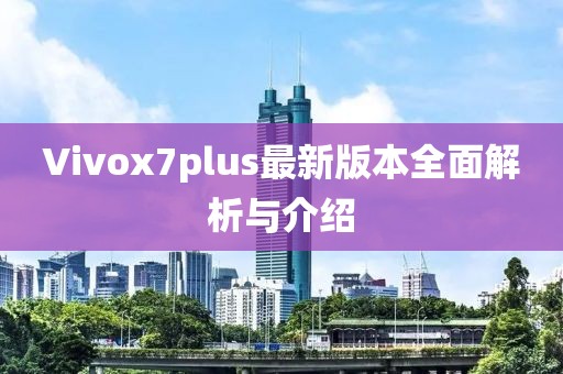 Vivox7plus最新版本全面解析与介绍
