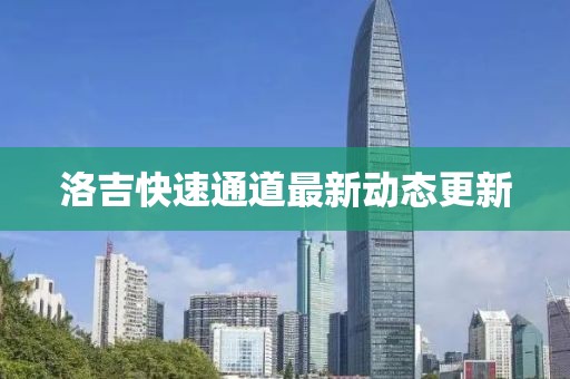 洛吉快速通道最新动态更新