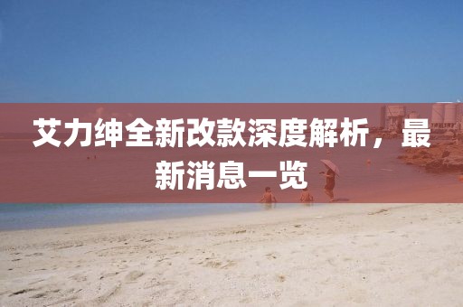 艾力绅全新改款深度解析，最新消息一览